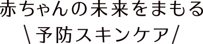 赤ちゃんの未来をまもる予防スキンケア