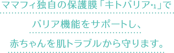 ママフィ独自の保護膜「キトバリア」でバリア機能をサポートし、赤ちゃんを肌トラブルから守ります。